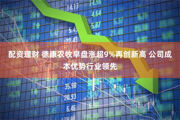 配资理财 德康农牧早盘涨超9%再创新高 公司成本优势行业领先