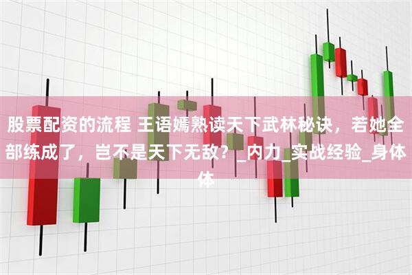 股票配资的流程 王语嫣熟读天下武林秘诀，若她全部练成了，岂不是天下无敌？_内力_实战经验_身体